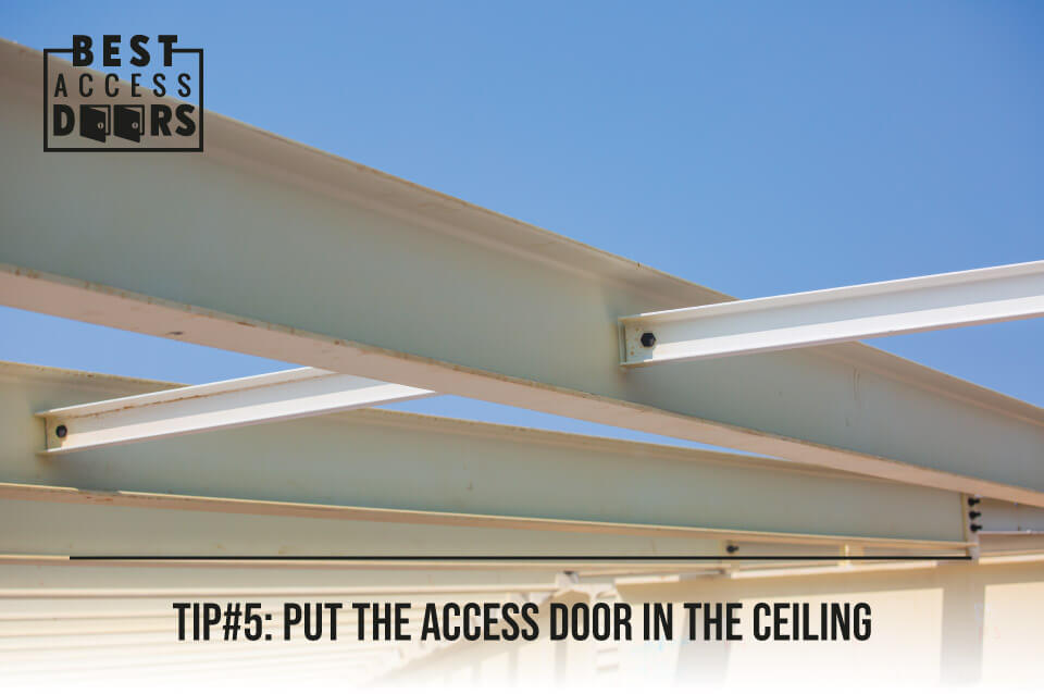 TIP#5: Put the Access Door in the Ceiling